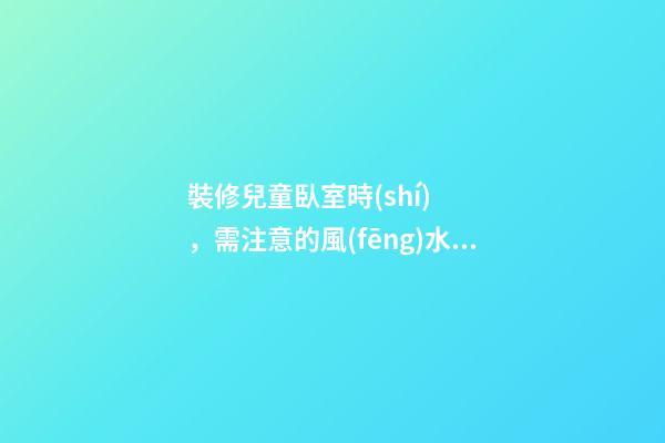 裝修兒童臥室時(shí)，需注意的風(fēng)水講究